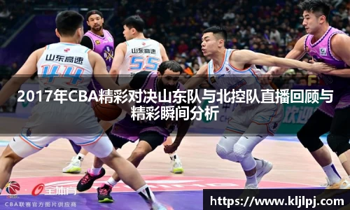 2017年CBA精彩对决山东队与北控队直播回顾与精彩瞬间分析