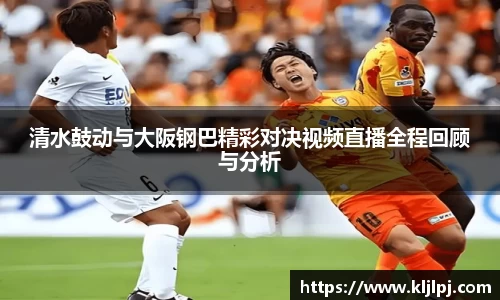 清水鼓动与大阪钢巴精彩对决视频直播全程回顾与分析